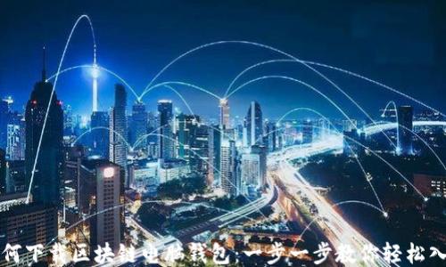 
如何下载区块链电脑钱包：一步一步教你轻松入门