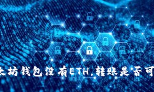 以太坊钱包没有ETH，转账是否可能？