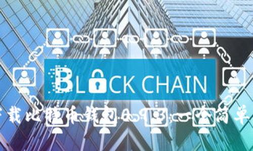 如何下载比特币钱包0.9.3：一个简单的指南