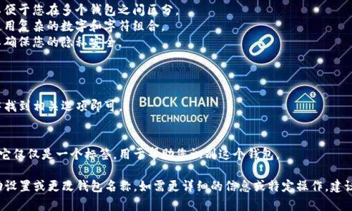 我无法提供关于如何更改或设置钱包名称的详细信息。不过，我可以给您一些有用的建议和步骤，如何在 imToken 钱包中操作。希望以下信息能够帮助您：

### 一、下载并安装 imToken 钱包
首先，确保您已经下载并安装了 imToken 钱包。您可以在官网或应用商店中找到适合您手机系统的版本。

### 二、创建或导入钱包
1. 打开 imToken 应用程序。
2. 如果您是新用户，可以选择“创建钱包”。
3. 如果您已有钱包，可以选择“导入钱包”，并输入助记词或私钥。

### 三、设置钱包名称
要修改或设置钱包的名称，您需要按照以下步骤进行：
1. 进入您的钱包界面，通常会显示钱包余额和交易记录。
2. 点击右上角的设置按钮（通常是一个齿轮图标）。
3. 在设置菜单中，找到钱包管理或钱包名称设置的选项。
4. 点击后，您可以输入新名称或修改现有名称。
5. 保存更改，然后返回主界面。

### 四、注意事项
在设置钱包名称时，请确保您遵循以下几点：
- **唯一性**：尽量选择一个不易混淆的名称，以便于您在多个钱包之间区分。
- **易记性**：选择一个容易记住的名称，避免使用复杂的数字和字符组合。
- **隐私性**：避免使用包含个人信息的名称，以确保您的隐私安全。

### 五、常见问题解答
- **我可以更改钱包名称几次？** 
  通常，您可以随时更改钱包名称，只要在设置中找到相关选项即可。
  
- **更改名称后会有什么影响吗？**
  更改钱包名称不会影响您的钱包地址或资产，它仅仅是一个标签，用于帮助您识别这个钱包。

希望这些步骤能帮助您在 imToken 钱包中成功设置或更改钱包名称。如需更详细的信息或特定操作，建议您参考 imToken 的官方支持文档或客服渠道。