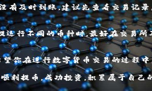   imToken钱包提币到交易所的详细步骤与技巧 / 

 guanjianci imToken, 提币, 交易所, 数字货币 /guanjianci 

一、了解imToken钱包与提币的基本概念
在数字货币的世界里，imToken钱包作为一款广受欢迎的移动端数字资产管理工具，因其友好的用户界面和安全的资产管理机制而被众多用户所青睐。提币，即从你的数字钱包转移资金到交易所，不仅是交易的前提，也是用户日常资产管理的重要一步。

二、准备提币所需的基本条件
提币前，你需要具备以下几个条件：首先，确保你的imToken钱包中已有可提取的数字货币；其次，你需要有一个交易所账号，并确保该账号正常运行；最后，确保你清楚提币的手续费以及预计到账时间，俗话说：“万事起头难”，只有准备充分才能事半功倍。

三、获取交易所的提币地址
在进行提币之前，获取交易所的提币地址是至关重要的一步。这一般可以通过登录你的交易所账号，在“资产管理”或“钱包”页面找到“提币”选项，系统会提示你输入要提币的数字货币类型及数量，然后展示给你一个提币地址。记住，提币地址有时候类似于一串复杂的字母和数字，千万不要弄错。

四、在imToken中发起提币
当你成功获取到交易所的提币地址后，接下来就可以在imToken钱包中进行提币操作。打开imToken钱包，选择你想要提币的数字货币，找到“提币”选项，输入你刚刚复制的交易所提币地址和想要提取的数量，最后确认所有信息无误后，便可提交提币申请。

五、确认提币信息与手续费
此时，你会看到imToken钱包会显示提币的手续费及预计到账时间。手续费是根据你所提取的数字货币区块链的拥堵情况而定的。在这一过程中，可谓是“宁可信其有，不可信其无”，因此务必要仔细检查提币地址、数量及手续费，确保无误后再行确认。毕竟“失之毫厘，谬以千里”，一个小错误可能导致你无法找回资金。

六、耐心等待到账
提币后，你只需耐心等待。一般情况下，交易所会在区块链确认达到一定数量后，才会将你的资产兑换到你的交易所钱包中。不同币种的确认时间不同，有的可能只需几分钟，而有的可能需要几个小时。这个时候，你可以先喝杯茶，静静等待。切忌频繁查看，因为这只会让人心急如焚。

七、提币常见问题与解答
有些用户在提币过程中可能会遇到各种问题。例如，如果提币不成功，可能是由于区块链网络拥堵，或者是提币地址错误等。而如果提款成功后，资金没有及时到账，建议先查看交易记录，通常交易记录中会显示提币状态，如果显示为“处理中”则说明交易仍在进行中，如果显示为“已完成”但没有到账，那你就需要联系客服了解情况了。

八、多种数字资产的提币要点
不同的数字资产在提币时，有些细节需要特别注意。例如，某些币种可能要求最低提币额度，或者提币时支持的地址格式不同。因此，当你在imToken提运行不同的币种时，最好在交易所及imToken界面上查阅相关信息，以便形成对整个提币流程的全面了解。正如古话说的：“工欲善其事，必先利其器。”了解清楚，才能顺利提币。

九、总结与期望
总的来说，从imToken钱包提币到交易所的过程相对简单，但其中的细节需要用户保持谨慎。通过以上步骤的了解，你已经掌握了提币的基本流程。希望你在进行数字货币交易的过程中，能够更好地管理自己的资产，提升交易的安全性和流畅性。“一日之计在于晨”，今天开始行动，把你的数字资产管理做好吧！

无论你是刚踏入数字货币世界的新手，还是已有一定经验的老用户，只有不断学习，才能在这片快速发展的领域中立于不败之地。祝愿每位用户都能顺利提币，成功投资，积累属于自己的财富！