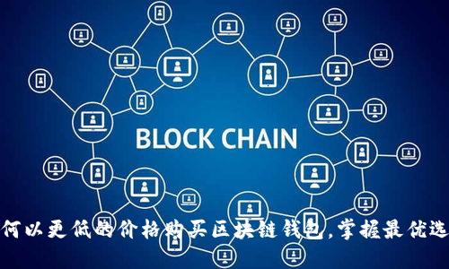 如何以更低的价格购买区块链钱包，掌握最优选择