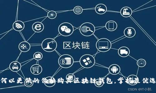 如何以更低的价格购买区块链钱包，掌握最优选择