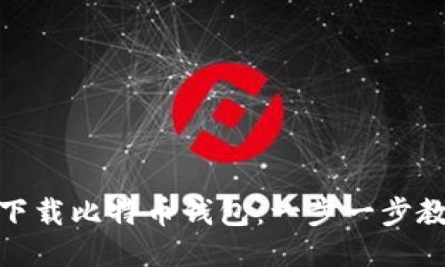 如何安全高效地下载比特币钱包：一步一步教你从新手到达人