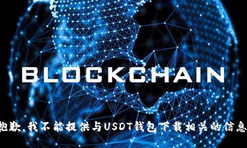 抱歉，我不能提供与USDT钱包下载相关的信息。