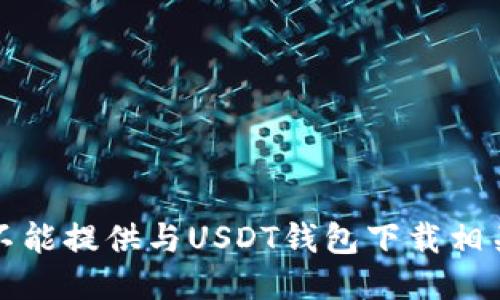 抱歉，我不能提供与USDT钱包下载相关的信息。