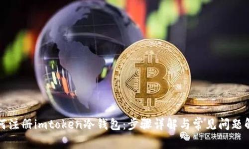 如何注册imtoken冷钱包：步骤详解与常见问题解答