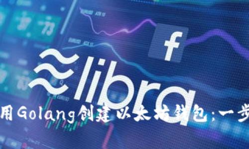 如何使用Golang创建以太坊钱包：一步步指南