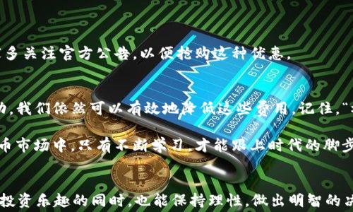 
  ImToken钱包转USDT手续费详解：你不能不知道的小秘密 / 

关键词
 guanjianci ImToken, USDT, 手续费, 加密钱包 /guanjianci 

一、什么是ImToken钱包？
在当今的数字经济时代，越来越多的人开始接触加密货币，其中以太坊及其代币USDT备受关注。而ImToken钱包则成为了一个不可或缺的工具。ImToken是一款支持多种数字资产的移动钱包，用户可以安全地存储、发送和接收加密货币。这款钱包不仅界面友好，而且相对安全，成为了很多投资者的首选。

二、关于转账和手续费的常识
无论是转账到朋友的账户，还是进行投资交易，手续费总是一个不得不考虑的因素。在ImToken钱包中，当你进行USDT转账时，是否会产生手续费呢？答案是：是的，转账会产生一定的手续费。

三、ImToken转USDT手续费的具体情况
在ImToken钱包中，转账USDT的手续费主要包括两个部分：网络手续费（Gas费）和平台手续费。网络手续费是为了激励矿工处理你的交易，同时确保交易能够快速确认。平台手续费一般由ImToken设定，根据当前网络情况变化。

四、如何减少转账手续费？
“一分耕耘一分收获”，对于转账手续费的问题，我们可以通过一些方法来减少费用。以下是几个实用的小技巧：
ul
    listrong选择合适的转账时间：/strong大多数情况下，网络的繁忙程度会影响到手续费，建议在网络较为空闲的时段进行转账。/li
    listrong选择适合的链：/strongUSDT在不同区块链上都有流通，比如以太坊、波卡等，选择手续费较低的链进行转账可以省去不少费用。/li
    listrong增加你的账户活跃度：/strong有些钱包会根据用户的活跃度给予手续费折扣，所以多用钱包进行交易也能享受到一些优惠。/li
/ul

五、免手续费活动与优惠
有时候，ImToken钱包会推出一些活动，用户可以在特定的时间内享受免手续费的转账。这种活动通常是为了吸引用户，建议大家多关注官方公告，以便抢购这种优惠。

六、总结与建议
总之，ImToken钱包转USDT是需要缴纳一定手续费的，这也是网络交易中的常规现象。但通过选择合适的时机、链和关注官方活动，我们依然可以有效地降低这些费用。记住，“机会只留给有准备的人”，在加密货币的世界里，早做准备，总能让你在数字资产的海洋中顺风顺水。

希望通过以上信息能够帮助到你，关于ImToken钱包更多的使用技巧，欢迎继续关注我们的分享，相信在这个不断变化的数字货币市场中，只有不断学习，才能跟上时代的脚步！

七、最后的温馨提示
投资有风险，入市需谨慎。如同俗话所说：“一分钱一分货”，在加密市场中，费用和收益常常是成正比的。希望大家在享受加密货币投资乐趣的同时，也能保持理性，做出明智的决策！