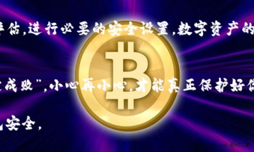 tiaotou如何安全删除imToken钱包？/tiaotou
imToken,数字钱包,删除钱包,安全保护/guanjianci

前言：数字钱包的重要性
在这个数字化迅猛发展的时代，数字资产管理变得越来越重要。每个人都希望能安全地存储和管理自己的加密货币，而数字钱包正是一个关键的工具。imToken作为一个流行的数字钱包，提供了用户友好的界面和多样化的功能。然而，有时候我们可能需要删除钱包，无论是出于安全考虑还是其他个人原因。

何时考虑删除imToken钱包
在使用imToken钱包的过程中，用户可能会因为各种原因需要删除自己的钱包。或许你发现自己的钱包遭到了威胁，或许你打算转向其他更适合自己的数字钱包。无论是因为什么原因，当下的首要任务是确保自己的资产安全。就像古话说的：“宁为玉碎，不为瓦全。”在处理数字资产时，这一点尤为重要。

删除钱包前的准备工作
在决定删除钱包之前，确保你已经做好了充分的准备。首先，请确保你已经备份了相关的私钥或者助记词，以避免删除后找不回资产。记住，资产的安全在于自我把控，备份的那一刻，就像是给自己的财产上了一道安全锁。其次，确保了解删除钱包的后果，尤其是如果你有资产存放在钱包中。

如何删除imToken钱包
删除imToken钱包的具体步骤如下：
ol
    li打开imToken应用程序，确保你已经登录你的钱包。/li
    li进入“设置”选项，找到“钱包管理”。/li
    li选择你想要删除的钱包，点击“删除钱包”。/li
    li系统会要求你确认删除，请仔细阅读相关提示，确认无误后点击“确认”。/li
/ol
如同我们在农村常说的：“道理都在嘴上，实在是要做到。”在操作时，一定要认真仔细，确保每一步都正确无误，以免造成不必要的损失。

删除后的资产处理
当钱包被删除后，通常情况下，存放在钱包中的资产也将随之消失。因此，在删除钱包之前，你的资产最好是转移到另一个安全的钱包中。就如同老一辈人常说的：“有备无患。”务必提前做好资产转移的准备，确保你的财产安全得到保障。

安全删除后的注意事项
一旦你删除了imToken钱包，务必注意不要再试图通过原有的方式去恢复钱包。如果你已经转移了资产，确保对新钱包的安全性进行评估，进行必要的安全设置。数字资产的安全，不仅仅在于你如何保存，还在于如何管理好你的所有信息。

总结：安全重于一切
在删除imToken钱包的过程中，安全始终是最高优先级。每一个步骤都要小心翼翼，确保不会留下任何潜在的安全隐患。就像“细节决定成败”，小心再小心，才能真正保护好你的数字资产。无论你在这个过程中经历了什么，都要记住，安全应该是我们每一个数字货币用户的终极目标。

最后，希望每一位用户在数字货币的世界中，能够游刃有余，享受数字资产带来的便捷和乐趣，同时也要时刻保持警惕，确保自己的钱包安全。