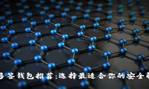 以太坊多签钱包推荐：选择最适合你的安全解决方案