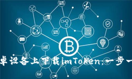 如何在安卓设备上下载imToken：一步一步的指南