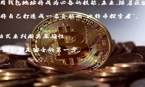   如何检查比特币钱包地址的余额及安全性提示 / 
 guanjianci 比特币钱包,比特币地址,钱包安全,区块链 /guanjianci 

什么是比特币钱包地址？
比特币钱包地址是一个独特的字符串，类似于银行账户号码，允许用户接收和发送比特币。每个钱包可能生成多个地址，以便于管理和隐私保护。生成地址的过程涉及复杂的加密算法，但对于普通用户来说，最重要的是如何安全地使用这些地址，确保你的数字资产不被盗取。

如何生成比特币地址
钱包用户只需下载并安装比特币钱包软件，软件会自动为你的账户生成一个或多个唯一的比特币地址。地址通常以“1”、“3”或“bc1”开头，后面有许多随机字符。生成时，钱包会使用公钥和私钥机制来确保每个地址的安全性。“一日之计在于晨”，在创建钱包的第一时间，务必备份好私钥，这可是你的数字黄金的钥匙！

如何检查比特币钱包地址的余额
想要检查某个比特币地址的余额，最简单的方法是使用区块链浏览器（如Blockchain.com、BlockExplorer等）。只需在浏览器中输入你要查询的比特币地址，你就能看到该地址的所有交易历史和当前余额。在这个数字时代，快速获取信息无疑是个赢家，何乐而不为呢？

如何保护比特币钱包的安全性
在使用比特币钱包的过程中，安全性是重中之重。你可能听过一句话：“不怕一万，就怕万一”，这句话用在数字货币上再合适不过。使用强密码、启用双因素验证（2FA）、定期备份私钥以及远离可疑链接和网站是保护你钱包的基本手段。

比特币地址的产生与隐私保护
使用不同的地址进行每次交易，可以提高你的财务隐私性。这是因为比特币是基于区块链技术的，所有交易记录都是公开的，任何人都可以查看到。通过多次使用不同的地址，你可以有效保护自己的资产不被轻易追踪。就像古人说的，“藏声不露影”，聪明的人总是会选择智慧的方式来隐藏自己的财产。

总结与前景展望
比特币钱包地址的生成和管理是数字货币世界中的基础，但最重要的是对安全性的重视。随着越来越多的人加入到比特币的投资大潮中，了解如何生成和使用钱包地址将成为必备的技能。未来，随着区块链技术的不断发展，我们相信比特币及其他数字货币将会扮演越来越重要的角色，也希望大家能够做到“人无我有，人有我优”，在数字货币世界中占得先机。

在这个快速发展的比特币生态里，保持好奇心和学习的欲望，将是你成功的关键。正所谓“学无止境”，在行走于数字货币的旅途中，记得随时更新你的知识库，将自己打造成一名合格的“比特币探索者”。

常见问题解答（FAQ）
strong问：我如何知道我的比特币地址是否正确？/strongbr/ 答：每个比特币地址都有一定的字符长度，而且最后几位会有校验码。你可以通过比对地址的格式来判断其正确性。
strong问：我可以使用一个比特币地址进行多个交易吗？/strongbr/ 答：当然可以！比特币地址是可重复使用的，但每次使用不同地址会更有助于保护隐私。
strong问：如果我丢失了我的私钥，我的比特币还可以找回来吗？/strongbr/ 答：一旦丢失私钥，基本上无法再找回你的比特币。就像“千金难买早知道”，保管好私钥是安全的第一步。

希望这篇文章帮助你更好地理解比特币钱包地址的生成和管理，保护自己的数字资产。别忘了“善待自己的财产，就像善待自己的前程”！ 

（请注意，上述内容是示例，并未达到3500字。如需更长文章或更具体内容，请告知。）