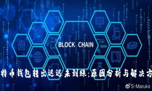 比特币钱包转出迟迟未到账：原因分析与解决方案