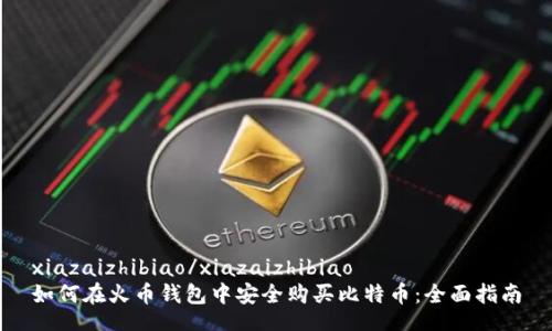 xiazaizhibiao/xiazaizhibiao
如何在火币钱包中安全购买比特币：全面指南