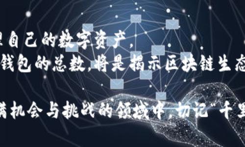 biliao区块链钱包总数计算方式揭秘：从数字背后看区块链生态/biliao
区块链, 钱包总数, 计算方法, 区块链生态/guanjianci

引言：区块链的奇妙世界
在科技迅猛发展的今天，区块链作为一种新兴的技术，已深深融入我们生活的各个方面。从数字货币到智能合约，区块链的应用如雨后春笋般层出不穷。作为区块链生态的重要组成部分，钱包的数量直接反映了整个区块链网络的活跃度与发展潜力。那么，区块链钱包的总数是如何计算的呢？今天，就让我们一起深入探讨这一话题。

区块链钱包的定义与类型
首先，我们需要明确“区块链钱包”的定义。简单来说，区块链钱包是一种数字工具，用于存储和管理用户的数字资产。区块链钱包主要可分为三类：热钱包、冷钱包和硬件钱包。
热钱包是指与互联网连接的钱包，方便用户进行快速交易，但安全性相对较低。冷钱包则是不会直接连接互联网的钱包，安全性更高，适合长期保管资产。而硬件钱包是物理设备，可以更安全地存储私钥，保护数字资产不被黑客攻击。

区块链钱包总数的计算方法
钱包的总数实际上是基于区块链网络中生成的地址数量。因为每一个区块链地址都可以视为一个钱包。在以太坊等智能合约平台中，任何用户都可以通过创建合约生成新地址，因此钱包的数量会随着新用户的增加而不断增加。
计算钱包总数的一种常见方法是通过区块浏览器进行查询。区块浏览器会实时更新区块链的状态，允许用户查看已经生成的地址数量。此外，还可以根据不同的区块链模型，采用不同的统计技术。许多区块链项目的官方网站也会提供其钱包地址的实时统计数据。

影响钱包总数的因素
钱包总数并非一成不变，它受到许多因素的影响：
ul
  li用户数量：吸引新用户是推动钱包数量上升的主要原因。随着大众对区块链技术的认知度提高，越来越多的人开始使用数字资产。/li
  li交易活动：频繁的交易活动会刺激用户创建新钱包，以便于管理资金流动。同时，一些用户可能会选择为不同的投资组合创建多个钱包。/li
  li平台政策：某些区块链平台的政策也会影响钱包的创建。例如，如果某个平台要求用户提供特定的身份信息才能创建钱包，这可能会抑制一部分用户的参与热情。/li
/ul

钱包总数与区块链生态的关系
区块链钱包总数的增长，反映了区块链生态的繁荣程度。根据谚语“水涨船高”，钱包数量的增加通常伴随着交易量和网络活动的增长。当用户数量增加时，区块链的需求也会随之上升，这将促进区块链技术的更广泛应用。
当区块链网络中活跃的钱包数量增加时，也意味着更为广泛的用户接受度，进而凝聚形成一个强大的社区。活跃的社区不仅可以带动资产的流通，还能够提升投资者的信心，使得整个生态系统更具吸引力。

结论：展望未来的区块链钱包
随着区块链技术的不断发展，数字资产的使用日益普及，钱包的总数必将继续增加。未来，我们会看到更多创新型的钱包服务，帮助用户更便捷地管理自己的数字资产。
区块链就像是一片广袤的海洋，而钱包则是驶向未知彼岸的船只。我们期待着这条航道带我们驶向一个充满可能性的未来。在这个过程中，如何计算钱包的总数，将是揭示区块链生态健康与否的一个重要指标。

总之，通过深入了解区块链钱包的特性以及如何计算它的总数，我们可以更加全面地把握区块链的未来发展趋势。希望大家能够积极参与到这个充满机会与挑战的领域中，切记“千里之行，始于足下”，勇敢迈出每一步！