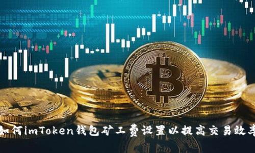 如何imToken钱包矿工费设置以提高交易效率