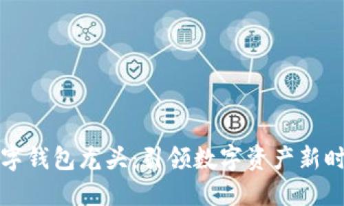 区块链数字钱包龙头：引领数字资产新时代的先锋