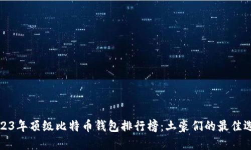 2023年顶级比特币钱包排行榜：土豪们的最佳选择