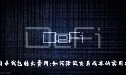 比特币钱包转出费用：如何降低交易成本的实用指南