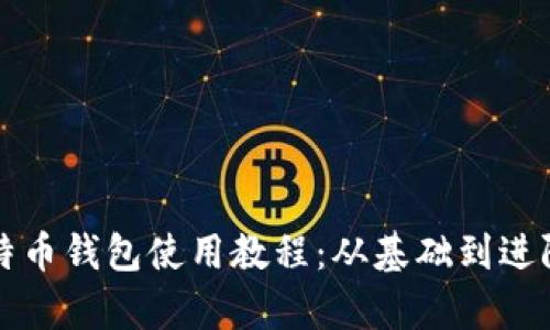 全面解析比特币钱包使用教程：从基础到进阶的完整指南