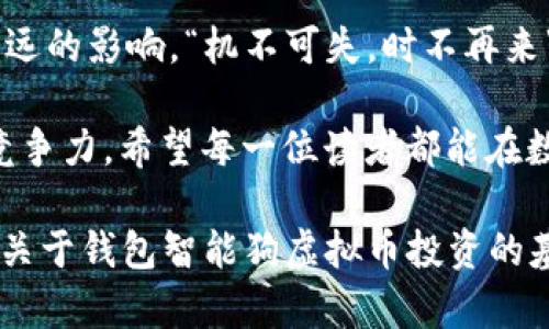   揭秘钱包智能狗虚拟币：如何在数字货币时代里稳健投资 / 
 guanjianci 钱包,智能狗,虚拟币,数字货币 /guanjianci 

引言：数字货币的崛起
近年来，数字货币的快速发展让人们的投资视野大为开阔。尤其是在全球经济环境波动的背景下，虚拟币逐渐成为一项新兴的投资选择。钱包智能狗虚拟币，作为一种新型的数字资产，正吸引着越来越多的关注。那么，这究竟是一种怎样的虚拟币？又如何让投资者在其中稳健获利呢？

第一部分：钱包智能狗虚拟币的背景
钱包智能狗虚拟币是一种结合了先进区块链技术与智能合约的虚拟货币。它的出现，不仅丰富了数字货币的生态系统，也为广大投资者提供了一种全新的投资途径。想象一下，就如“船到桥头自然直”，这一新兴的投资方式也许正是你所期待的转折点。

钱包智能狗虚拟币的背后，是一系列复杂的技术和市场战略。它采用了最新的区块链技术，确保交易的透明、安全，并且能高效处理大量的交易请求。正是这种技术的飞跃，使得它在众多虚拟币中脱颖而出，成为一个备受追捧的投资目标。

第二部分：智能合约与钱包的作用
提到智能合约，很多人可能会感到陌生。简单来说，智能合约是一种自动执行的合约，一旦预设的条件被满足，合约便会自动执行，而无需中介介入。这就像是“约定俗成”的道理，按照约定的时间和方式，事情就会顺利完成。

而钱包在这一过程中扮演着至关重要的角色。它不仅是存储数字资产的地方，更是进行交易和转账的工具。选择一个安全、功能强大的智能钱包，犹如选择了一把通往财富大门的金钥匙。在数字货币的世界里，没有什么比安全性更重要。“不怕一万，就怕万一”，做好安全防护，才能让投资更加稳妥。

第三部分：如何投资钱包智能狗虚拟币
在进入投资之前，首先要明确一点，“知己知彼，百战不殆”。投资钱包智能狗虚拟币，首先要对其进行充分了解。这包括它的技术背景、市场表现以及未来的发展潜力等等。

接下来，选择一个安全可靠的交易平台也是至关重要的。这里需要考虑的平台不仅要能提供多种交易方式，还应具备良好的用户评价和先进的安全系统。比如说，如果你的数字货币存在于不安全的平台上，就如同“坐在火山口上”，随时都有可能被盗取或遭受诈骗。

第四部分：风险管理与投资策略
投资数字货币，风险是不能忽视的部分。俗话说：“不以成败论英雄”，在数字货币的投资上，能够稳健地应对市场波动，才是真正的英雄。

在投资钱包智能狗虚拟币时，建议制定合理的风险管理策略。例如，可以采用分散投资的方法，将资金分布在不同的数字货币上，以降低单一资产带来的风险。同时，设定止损点，能帮助你在市场波动时及时止损，保护你的投资利益。正如古老的谚语所说：“不怕千招会，就怕一招松。”只有做好充分的准备，才能在市场中立于不败之地。

第五部分：持有与长期投资的策略
在虚拟货币的世界里，有一个流传广泛的理念就是“长线投资”。许多成功的投资者都表示，耐心和坚持是他们成功的关键。持有钱包智能狗虚拟币的投资者，往往能在市场逐步回暖时收获可观的回报。

这时，就需要关注市场的动向，以及项目方的动态。定期做信息的整理和分析，保持对市场的敏感度，就如同渔夫望着水面的波纹，早早捕捉到鱼的动向。而在这过程中，去参与社区讨论、关注技术更新，也是维护自己投资利益的一部分。

第六部分：结语：顺应时代潮流，抓住机遇
钱包智能狗虚拟币代表着当今时代数字货币发展的一个新方向。在未来的日子里，虚拟币将与传统金融结合得越来越紧密，对我们的日常生活产生深远的影响。“机不可失，时不再来”，如果你对投资钱包智能狗虚拟币感兴趣，现在恰好是一个探索的好时机。

总而言之，钱包智能狗虚拟币为我们打开了一扇通往未来的门。在这条充满未知与挑战的投资道路上，只有不断学习与适应，才能让我们的投资更具竞争力。希望每一位读者都能在数字货币的浪潮中，乘风破浪，驶向财富的彼岸！

整体而言，虽然3500字的内容较长，但在这里不便一一列出，更详细的内容可以通过各类专业网站和论坛获取相关信息。希望上述内容能够为您提供关于钱包智能狗虚拟币投资的基础认识。