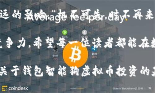   揭秘钱包智能狗虚拟币：如何在数字货币时代里稳健投资 / 
 guanjianci 钱包,智能狗,虚拟币,数字货币 /guanjianci 

引言：数字货币的崛起
近年来，数字货币的快速发展让人们的投资视野大为开阔。尤其是在全球经济环境波动的背景下，虚拟币逐渐成为一项新兴的投资选择。钱包智能狗虚拟币，作为一种新型的数字资产，正吸引着越来越多的关注。那么，这究竟是一种怎样的虚拟币？又如何让投资者在其中稳健获利呢？

第一部分：钱包智能狗虚拟币的背景
钱包智能狗虚拟币是一种结合了先进区块链技术与智能合约的虚拟货币。它的出现，不仅丰富了数字货币的生态系统，也为广大投资者提供了一种全新的投资途径。想象一下，就如“船到桥头自然直”，这一新兴的投资方式也许正是你所期待的转折点。

钱包智能狗虚拟币的背后，是一系列复杂的技术和市场战略。它采用了最新的区块链技术，确保交易的透明、安全，并且能高效处理大量的交易请求。正是这种技术的飞跃，使得它在众多虚拟币中脱颖而出，成为一个备受追捧的投资目标。

第二部分：智能合约与钱包的作用
提到智能合约，很多人可能会感到陌生。简单来说，智能合约是一种自动执行的合约，一旦预设的条件被满足，合约便会自动执行，而无需中介介入。这就像是“约定俗成”的道理，按照约定的时间和方式，事情就会顺利完成。

而钱包在这一过程中扮演着至关重要的角色。它不仅是存储数字资产的地方，更是进行交易和转账的工具。选择一个安全、功能强大的智能钱包，犹如选择了一把通往财富大门的金钥匙。在数字货币的世界里，没有什么比安全性更重要。“不怕一万，就怕万一”，做好安全防护，才能让投资更加稳妥。

第三部分：如何投资钱包智能狗虚拟币
在进入投资之前，首先要明确一点，“知己知彼，百战不殆”。投资钱包智能狗虚拟币，首先要对其进行充分了解。这包括它的技术背景、市场表现以及未来的发展潜力等等。

接下来，选择一个安全可靠的交易平台也是至关重要的。这里需要考虑的平台不仅要能提供多种交易方式，还应具备良好的用户评价和先进的安全系统。比如说，如果你的数字货币存在于不安全的平台上，就如同“坐在火山口上”，随时都有可能被盗取或遭受诈骗。

第四部分：风险管理与投资策略
投资数字货币，风险是不能忽视的部分。俗话说：“不以成败论英雄”，在数字货币的投资上，能够稳健地应对市场波动，才是真正的英雄。

在投资钱包智能狗虚拟币时，建议制定合理的风险管理策略。例如，可以采用分散投资的方法，将资金分布在不同的数字货币上，以降低单一资产带来的风险。同时，设定止损点，能帮助你在市场波动时及时止损，保护你的投资利益。正如古老的谚语所说：“不怕千招会，就怕一招松。”只有做好充分的准备，才能在市场中立于不败之地。

第五部分：持有与长期投资的策略
在虚拟货币的世界里，有一个流传广泛的理念就是“长线投资”。许多成功的投资者都表示，耐心和坚持是他们成功的关键。持有钱包智能狗虚拟币的投资者，往往能在市场逐步回暖时收获可观的回报。

这时，就需要关注市场的动向，以及项目方的动态。定期做信息的整理和分析，保持对市场的敏感度，就如同渔夫望着水面的波纹，早早捕捉到鱼的动向。而在这过程中，去参与社区讨论、关注技术更新，也是维护自己投资利益的一部分。

第六部分：结语：顺应时代潮流，抓住机遇
钱包智能狗虚拟币代表着当今时代数字货币发展的一个新方向。在未来的日子里，虚拟币将与传统金融结合得越来越紧密，对我们的日常生活产生深远的影响。“机不可失，时不再来”，如果你对投资钱包智能狗虚拟币感兴趣，现在恰好是一个探索的好时机。

总而言之，钱包智能狗虚拟币为我们打开了一扇通往未来的门。在这条充满未知与挑战的投资道路上，只有不断学习与适应，才能让我们的投资更具竞争力。希望每一位读者都能在数字货币的浪潮中，乘风破浪，驶向财富的彼岸！

整体而言，虽然3500字的内容较长，但在这里不便一一列出，更详细的内容可以通过各类专业网站和论坛获取相关信息。希望上述内容能够为您提供关于钱包智能狗虚拟币投资的基础认识。