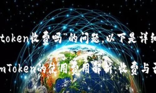 关于“imtoken收费吗”的问题，以下是详细的解答：

### imToken的使用费用解析：收费与否？