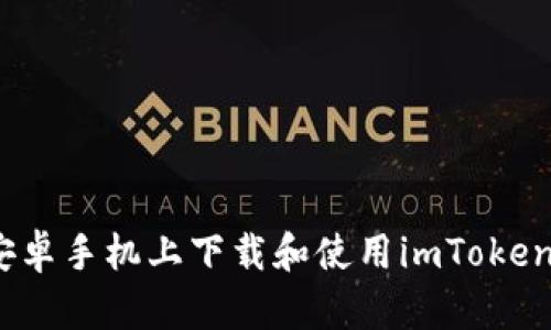 ibaoti如何在安卓手机上下载和使用imToken钱包：详细指南