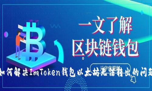 如何解决ImToken钱包以太坊无法转出的问题