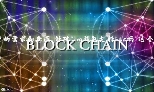 在创建一个符合的和内容之前，我们首先需要确定目标用户的需求和意图。针对“im钱包支持bsc吗”这个问题，我们可以创建一个引人入胜的，同时融入相关关键词。

### 和关键词设置

```xml
了解IM钱包如何与BSC兼容，轻松管理你的数字资产