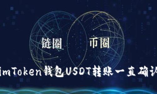 如何解决imToken钱包USDT转账一直确认中的问题