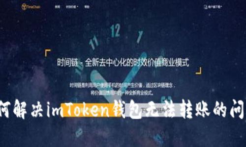 如何解决imToken钱包无法转账的问题？