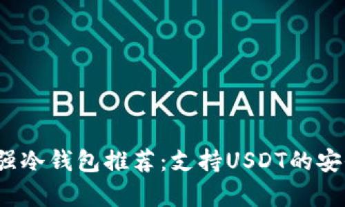2023年最强冷钱包推荐：支持USDT的安全存储方案