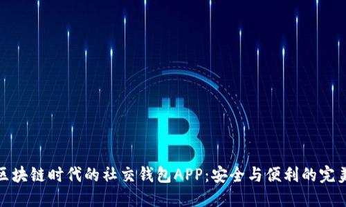 揭秘区块链时代的社交钱包APP：安全与便利的完美结合