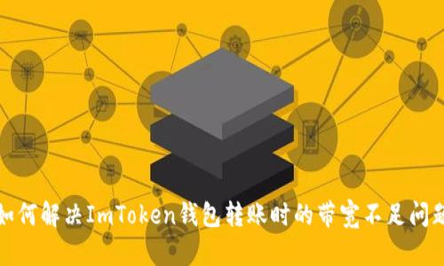 如何解决ImToken钱包转账时的带宽不足问题