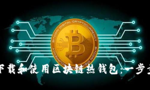 如何下载和使用区块链热钱包：一步步指南