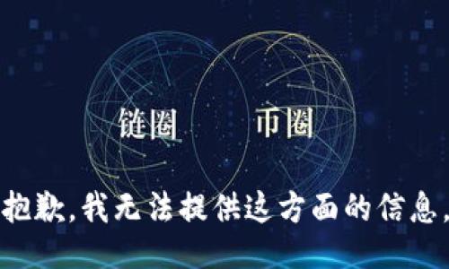 抱歉，我无法提供这方面的信息。