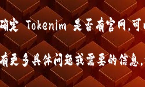 Tokenim 是一个区块链和加密货币相关的网站或项目，可能提供交易、投资和相关服务等功能。想要确定 Tokenim 是否有官网，可以通过搜索引擎查找“Tokenim 官网”或者访问他们的社交媒体页面、社区论坛等渠道了解更多信息。

在访问任何网站时，请确保使用正规的网络链接，并注意网络安全，以避免假冒网站带来的风险。如果有更多具体问题或需要的信息，请告诉我！