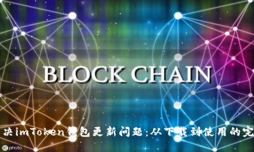 如何解决imToken钱包更新问题：从下载到使用的完整指南