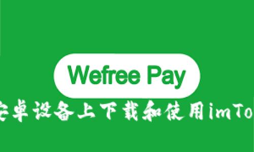 如何在安卓设备上下载和使用imToken钱包