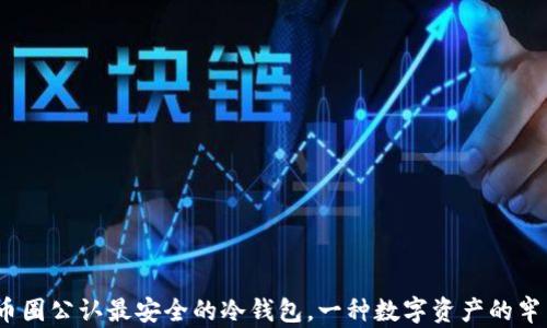 
恰如其分：币圈公认最安全的冷钱包，一种数字资产的牢不可破之盾