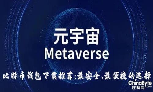 比特币钱包下载推荐：最安全、最便捷的选择