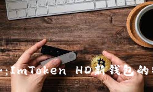 探索新趋势：ImToken HD新钱包的特性与优势