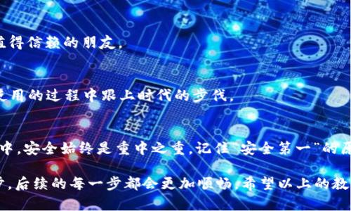   如何快捷下载imToken钱包安卓版：一步一步教你安心存币 / 

 guanjianci imToken钱包, 安卓下载, 数字货币, 手机钱包 /guanjianci 

一、什么是imToken钱包？
在数字货币的浪潮中，imToken钱包作为一款知名的手机钱包应用，以其安全性、便捷性和极佳的用户体验在众多钱包中脱颖而出。imToken支持多种数字货币的存储与交易，尤其在以太坊及其代币方面表现突出，是许多用户进行数字资产管理的首选。

正如老话所说：“一日之计在于晨”，合适的选择能决定你数字资产管理的成败。在众多钱包中选择imToken，正是一个明智的出发点。

二、准备工作：确保手机适配
在开始下载imToken钱包之前，首先你需要确认你的手机操作系统。imToken钱包适用于Android 5.0（Lollipop）及以上版本。这意味着如果你的手机系统较旧，可能需要进行系统升级或选择其他钱包。

同时，还需确保手机有足够的存储空间，毕竟金融类应用需要足够的运行环境，确保用户体验顺畅。此外，保持网络稳定非常关键，建议在Wi-Fi环境下进行下载。

三、下载步骤详解
下面是下载imToken钱包安卓版的步骤，跟着做即可轻松完成。

1. 打开应用市场
在你的Android手机上，找到并点击应用市场图标。常见的应用市场包括Google Play商店、华为应用市场、小米应用商店等。如若你在中国大陆使用手机，通常会使用本地应用市场。

2. 搜索“imToken”
在应用市场的搜索框中，输入“imToken”进行搜索。确保搜索准确，避免下载到假冒或山寨钱包，不要让自己的数字资产面临风险。

3. 选择官方版本
在搜索结果中，找到由imToken团队官方发布的版本，通常会有认证标志，以确保其真实性和安全性。避免下载非官方版本，以防止信息泄露或资金损失。

4. 点击下载
确认无误后，点击“下载”按钮，下载过程可能需要耗费数据流量，请确保你的手机已连接到可靠的网络。下载完成后，系统会自动提示进行安装。

5. 安装应用
下载安装后，点击“打开”按钮，或者在手机桌面上找到imToken的图标，直接点击打开。首次使用时，需要进行一些基础设置，如创建钱包或导入已有钱包。

四、创建和导入钱包
打开imToken后，你会看到一个友好的界面引导你进行创建或导入钱包。若你是首次使用，建议选择“创建钱包”；如果已有钱包，则可以选择“导入钱包”。

1. 创建钱包
创建钱包时，你需要设置一个安全的密码，这个密码是保护你账户安全的重要手段。记住这句老话：“好事多磨”，安全设置上不妨多花点心思。设置完成后，系统将为你生成助记词，这是你恢复钱包的重要信息，请务必妥善保存。

2. 导入钱包
已有钱包的用户只需输入助记词或私钥，即可导入，以确保你的资产不受损失。输入过程中要仔细，保持每个字母和符号的准确无误。

五、安全使用imToken钱包的技巧
一旦钱包创建完成，你就可以开始体验数字货币的世界了。不过，安全永远是第一位的。这里有几条安全使用技巧分享给你：

1. 定期备份
如同“防患未然”的道理，定期备份你的助记词与密码至关重要，确保在意外情况下能够快速恢复你的资产。

2. 设置双重验证
如果imToken支持双重身份验证，务必开启。这样能为你的账户提供额外的保护，让黑客无机可乘。

3. 不随便点击链接
在使用imToken时，尽量避免点击陌生链接，尤其是那些声称可以“快速赚钱”的网站，它们通常不是你值得信赖的朋友。

4. 关注官方动态
定期关注imToken官方的更新信息，及时了解钱包的安全措施、新功能以及其他用户的反馈，确保你在使用的过程中跟上时代的步伐。

六、总结
下载imToken钱包并不是一件复杂的事情，只要仔细按照步骤进行，就能轻松完成。然而，在使用的过程中，安全始终是重中之重。记住“安全第一”的原则，合理管理你的数字资产，才能在虚拟货币的风浪中立于不败之地。

如同一句老话所说：“千里之行，始于足下”，无论是数字资产投资，还是下载与使用钱包，只有踏出第一步，后续的每一步都会更加顺畅。希望以上的教程能帮助到你，欢快地开始数字货币的旅程吧！