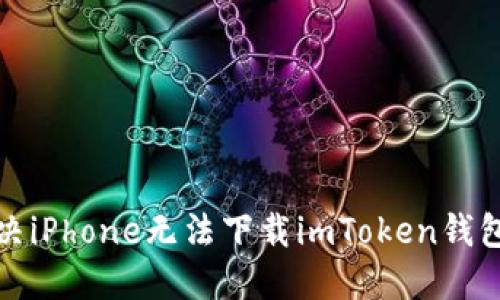 如何解决iPhone无法下载imToken钱包的问题