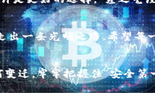 baotit深度解析imToken与KCSAS钱包: 选择您的数字资产安全之道/baotit  
imToken, KCSAS, 数字钱包, 加密资产/guanjianci  

引言：数字时代的资产安全  
在数字经济飞速发展的今天，越来越多的人开始关注数字钱包的使用。imToken和KCSAS钱包作为当前市场中备受关注的两大数字钱包，各自具备独特的功能和优势。为了帮助更多用户更好地选择适合自己的数字资产管理工具，本文将详细解析这两款钱包的特性、使用体验以及各自的适用场景，希望能为您的决策提供有价值的参考。  

imToken钱包详解  
imToken是一个由中国团队开发的数字资产钱包，凭借着简洁的用户界面和强大的功能，迅速赢得了广泛的用户基础。imToken不仅支持以太坊及其ERC20代币，还支持比特币、Tron等多种主流数字货币，为用户提供了便捷的跨链管理体验。  

安全性至上的设计  
imToken在安全性方面采取了一系列严格的措施。用户的私钥为本地存储，永远不会上传至服务器。通过这种设计，imToken在保障用户资产安全的同时，也兼顾了用户的隐私保护。正如一位老乡常说的：“人无信不立”，守护好自己的资产隐私，才能稳稳立足于这片数字蓝海。  

用户友好的操作界面  
用户体验是imToken的一大亮点。简洁直观的操作界面适合各类用户，从刚入门的菜鸟到已经拥有丰富经验的资深玩家，都能轻松上手。常言道：“一日之计在于晨”，早上花点时间熟悉钱包使用，日后可以省去不少麻烦。  

KCSAS钱包的优越性  
KCSAS钱包是另一种新型数字资产管理工具，不同于imToken的是，KCSAS钱包更注重用户社区的建设与社交化体验。其独特的社交功能，使得用户可以轻松分享交易、交流资产管理经验，构建出一个充满活力的社区生态。  

创新的社交功能  
KCSAS钱包的社交功能较为突出，用户可以在钱包内相互关注、评论，甚至展现自己的投资组合。这种设计不仅增强了用户之间的互动性，也促进了信息的透明化和投资决策的集体智慧。正如古人云：“三人行，必有我师”，通过社区的分享，用户能够获得更多的投资灵感与建议。  

专业的投资资讯  
除了社交功能外，KCSAS钱包还提供了丰富的投资资讯。用户可以随时获取最新的市场动态、行业分析及投资建议，帮助他们做出更为明智的决策。特别是在数字资产波动较大的市场中，“打铁还需自身硬”，实时的信息是实现投资收益的关键。  

应用场景的深入对比  
尽管imToken和KCSAS钱包各有特色，但它们的应用场景也有所不同。imToken钱包更适合熟悉数字货币操作的用户，特别是偏向投资、交易和资产管理的人。而KCSAS钱包则更适合注重社交互动与社区建设的用户，尤其是希望与他人共同探索投资机会的新手。  

选择合适钱包的决策因素  
在选择数字钱包时，用户应考虑自身的需求与使用习惯。如果您重视安全性与操作简单，可以选择imToken；如果您倾向于社交化的投资体验，KCSAS钱包或许是更好的选择。“差之毫厘，失之千里”，看似简单的选择背后，实则需要深思熟虑。  

总结：适合自己的才是最好的  
不论是imToken还是KCSAS钱包，每一款数字钱包都有其独特的魅力与适用场景。在这个信息爆炸的时代，选择适合自己的数字钱包，犹如在繁杂的森林中走出一条光明之路。希望每一位用户都能在这条数字资产管理的道路上，找到最安全、最便捷的“灯塔”。  

未来展望  
随着区块链技术的不断发展，未来的数字钱包将更加智能化、便捷化，或许我们会看到许多新兴的钱包功能被普及，改变我们管理资产的方式。无论时代如何变迁，牢牢把握住“安全第一”的原则，始终是每一位投资者的共同追求。愿每一位在数字资产领域探索的用户都能找到属于自己的幸福航程。  