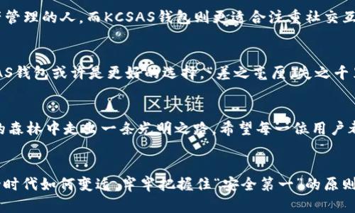 baotit深度解析imToken与KCSAS钱包: 选择您的数字资产安全之道/baotit  
imToken, KCSAS, 数字钱包, 加密资产/guanjianci  

引言：数字时代的资产安全  
在数字经济飞速发展的今天，越来越多的人开始关注数字钱包的使用。imToken和KCSAS钱包作为当前市场中备受关注的两大数字钱包，各自具备独特的功能和优势。为了帮助更多用户更好地选择适合自己的数字资产管理工具，本文将详细解析这两款钱包的特性、使用体验以及各自的适用场景，希望能为您的决策提供有价值的参考。  

imToken钱包详解  
imToken是一个由中国团队开发的数字资产钱包，凭借着简洁的用户界面和强大的功能，迅速赢得了广泛的用户基础。imToken不仅支持以太坊及其ERC20代币，还支持比特币、Tron等多种主流数字货币，为用户提供了便捷的跨链管理体验。  

安全性至上的设计  
imToken在安全性方面采取了一系列严格的措施。用户的私钥为本地存储，永远不会上传至服务器。通过这种设计，imToken在保障用户资产安全的同时，也兼顾了用户的隐私保护。正如一位老乡常说的：“人无信不立”，守护好自己的资产隐私，才能稳稳立足于这片数字蓝海。  

用户友好的操作界面  
用户体验是imToken的一大亮点。简洁直观的操作界面适合各类用户，从刚入门的菜鸟到已经拥有丰富经验的资深玩家，都能轻松上手。常言道：“一日之计在于晨”，早上花点时间熟悉钱包使用，日后可以省去不少麻烦。  

KCSAS钱包的优越性  
KCSAS钱包是另一种新型数字资产管理工具，不同于imToken的是，KCSAS钱包更注重用户社区的建设与社交化体验。其独特的社交功能，使得用户可以轻松分享交易、交流资产管理经验，构建出一个充满活力的社区生态。  

创新的社交功能  
KCSAS钱包的社交功能较为突出，用户可以在钱包内相互关注、评论，甚至展现自己的投资组合。这种设计不仅增强了用户之间的互动性，也促进了信息的透明化和投资决策的集体智慧。正如古人云：“三人行，必有我师”，通过社区的分享，用户能够获得更多的投资灵感与建议。  

专业的投资资讯  
除了社交功能外，KCSAS钱包还提供了丰富的投资资讯。用户可以随时获取最新的市场动态、行业分析及投资建议，帮助他们做出更为明智的决策。特别是在数字资产波动较大的市场中，“打铁还需自身硬”，实时的信息是实现投资收益的关键。  

应用场景的深入对比  
尽管imToken和KCSAS钱包各有特色，但它们的应用场景也有所不同。imToken钱包更适合熟悉数字货币操作的用户，特别是偏向投资、交易和资产管理的人。而KCSAS钱包则更适合注重社交互动与社区建设的用户，尤其是希望与他人共同探索投资机会的新手。  

选择合适钱包的决策因素  
在选择数字钱包时，用户应考虑自身的需求与使用习惯。如果您重视安全性与操作简单，可以选择imToken；如果您倾向于社交化的投资体验，KCSAS钱包或许是更好的选择。“差之毫厘，失之千里”，看似简单的选择背后，实则需要深思熟虑。  

总结：适合自己的才是最好的  
不论是imToken还是KCSAS钱包，每一款数字钱包都有其独特的魅力与适用场景。在这个信息爆炸的时代，选择适合自己的数字钱包，犹如在繁杂的森林中走出一条光明之路。希望每一位用户都能在这条数字资产管理的道路上，找到最安全、最便捷的“灯塔”。  

未来展望  
随着区块链技术的不断发展，未来的数字钱包将更加智能化、便捷化，或许我们会看到许多新兴的钱包功能被普及，改变我们管理资产的方式。无论时代如何变迁，牢牢把握住“安全第一”的原则，始终是每一位投资者的共同追求。愿每一位在数字资产领域探索的用户都能找到属于自己的幸福航程。  