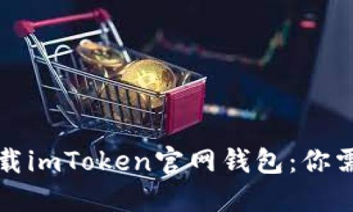 如何安全下载imToken官网钱包：你需知道的一切