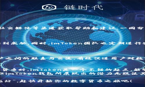   深入解析imToken钱包：安全性与功能性并存的数字钱包选择 / 
 guanjianci imToken钱包, 数字钱包, 加密资产, 区块链技术 /guanjianci 

一、什么是imToken钱包？
在数字货币迅速发展的今天，越来越多的人开始关注和使用数字钱包。其中，imToken钱包以其出色的安全性能和用户体验，成为许多人管理加密资产的首选工具。imToken是一款基于区块链技术的数字资产钱包，支持多种主流币种的存储与交易，更重要的是，它允许用户轻松访问去中心化金融（DeFi）应用，为用户提供多样化的金融服务。

二、imToken钱包的核心功能
imToken钱包的功能众多且实用，具体包括：
ul
  listrong多币种支持：/strongimToken支持以太坊及其ERC-20代币，充实了用户的资产组合。/li
  listrong去中心化交易所（DEX）：/strong用户可通过imToken直接在去中心化交易所进行交易，保证了交易的安全性和隐私。/li
  listrongDeFi功能：/strongimToken允许用户参与各种DeFi项目，为用户提供借贷、理财等金融服务。/li
  listrong安全性：/strongimToken采用了多重签名及冷钱包存储等技术，保障用户资产安全。/li
/ul

三、如何使用imToken钱包？
其实，使用imToken钱包并不复杂，用户只需遵循以下几个步骤：
ol
  listrong下载与安装：/strong在手机应用商店或官网下载imToken钱包，安装后启动。/li
  listrong创建钱包：/strong根据提示创建新钱包，务必保存好助记词，因为这是找回资产的唯一方式。/li
  listrong添加资产：/strong在钱包设置中添加想要管理的数字资产，便于一键查看。/li
  listrong进行交易：/strong可以选择直接从钱包进行交易或与去中心化交易所互动。/li
/ol

四、imToken的用户体验如何？
用户体验是任何数字产品成功的关键。而imToken在这一点上表现得相当出色。
界面简洁直观，用户在操作过程中不会感到迷惑；同时，平台提供了多种语言的支持，方便全球用户使用。此外，imToken社区活跃，用户可以通过论坛、社交媒体等渠道获取帮助和建议，一同分享加密资产的投资经验。

五、imToken钱包的安全性分析
如同老话说的，“天下没有免费的午餐”，数字资产的安全性更是重中之重。
imToken通过多重加密和冷存储来确保用户资产的安全。用户的私钥始终保存在本地，而不是服务器上，确保即使面对网络攻击，用户的资产也不会受到威胁。同时，imToken团队也定期进行安全审计，以防范潜在的安全漏洞。

六、社区与支持
正如“众人拾柴火焰高”所言，imToken在社区建设上也相当注重。
imToken设有自己的论坛和社交媒体账号，用户可以在其中讨论各种数字资产、分享投资技巧与心得。同时，团队会定期举办线上线下的活动，增进用户之间的联系与交流，有效促进用户对数字资产的理解与认知。

七、总结与展望
综上所述，imToken钱包凭借其强大的功能与出色的安全性，逐逐渐成为众多数字资产用户的推广选择。“一日之计在于晨”，新手用户在初次接触数字货币时，imToken是一个不错的起点，能够帮助他们顺利进入数字货币世界。
同时，随着区块链技术的不断发展，imToken钱包必将在未来更新迭代中不断，提出更符合用户需求的功能与服务。数字资产的未来充满了不确定性，但imToken钱包所展现出的潜力无疑使其成为追随者们值得期待的对象。

不论你是数字货币新手，还是经验丰富的交易者，imToken都能为你提供一个安全、便捷的数字资产管理平台。正如当地的一句谚语所说：“不怕慢，就怕站”，赶快开始你的数字货币之旅吧！